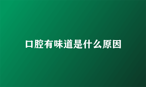 口腔有味道是什么原因