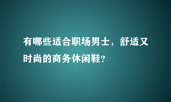 有哪些适合职场男士，舒适又时尚的商务休闲鞋？