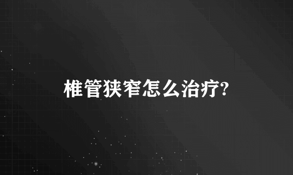 椎管狭窄怎么治疗?