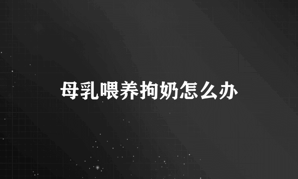 母乳喂养拘奶怎么办