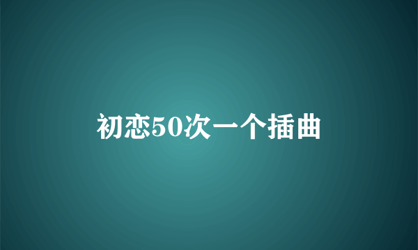 初恋50次一个插曲