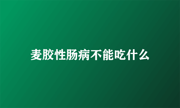 麦胶性肠病不能吃什么