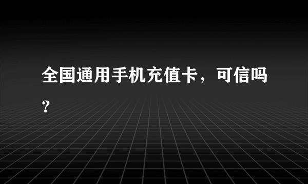 全国通用手机充值卡，可信吗？