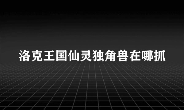 洛克王国仙灵独角兽在哪抓