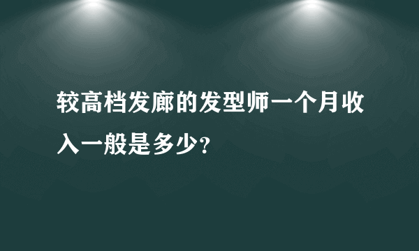 较高档发廊的发型师一个月收入一般是多少？