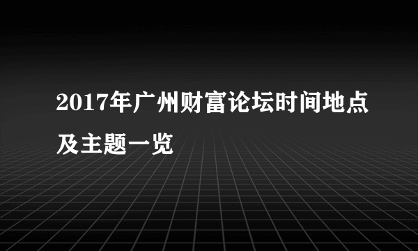 2017年广州财富论坛时间地点及主题一览