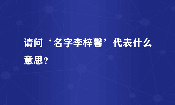 请问‘名字李梓馨’代表什么意思？