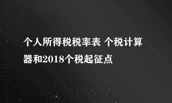个人所得税税率表 个税计算器和2018个税起征点