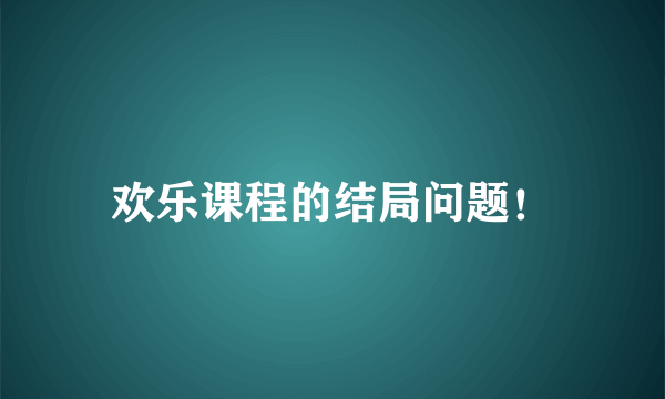 欢乐课程的结局问题！