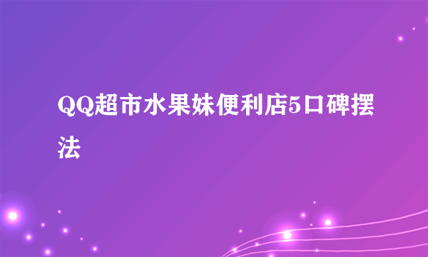 QQ超市水果妹便利店5口碑摆法