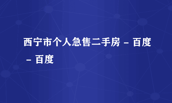 西宁市个人急售二手房 - 百度 - 百度