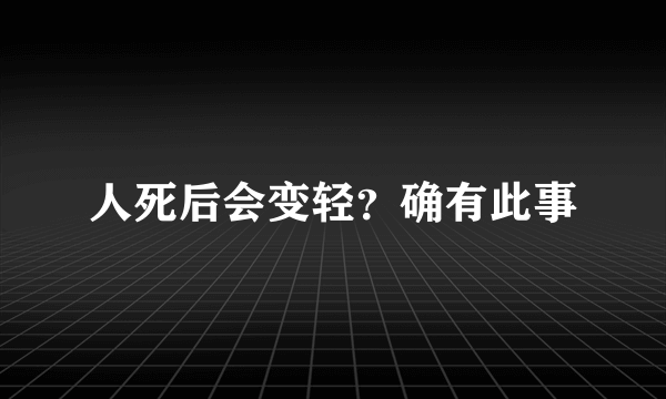人死后会变轻？确有此事