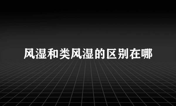 风湿和类风湿的区别在哪