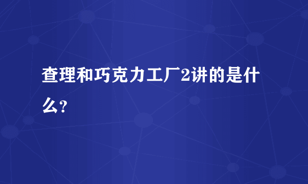 查理和巧克力工厂2讲的是什么？