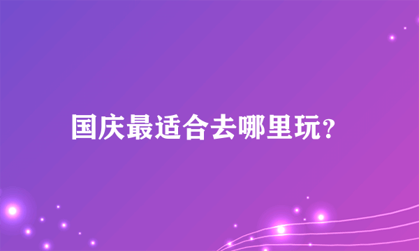 国庆最适合去哪里玩？