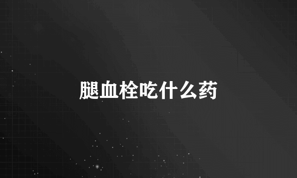 腿血栓吃什么药