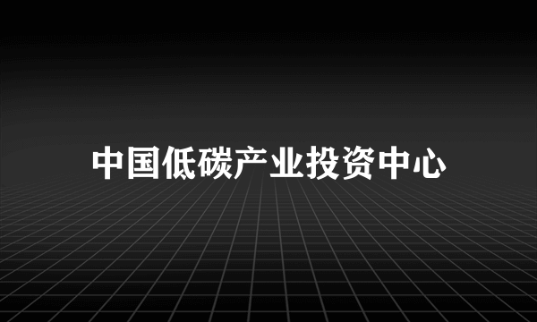 中国低碳产业投资中心