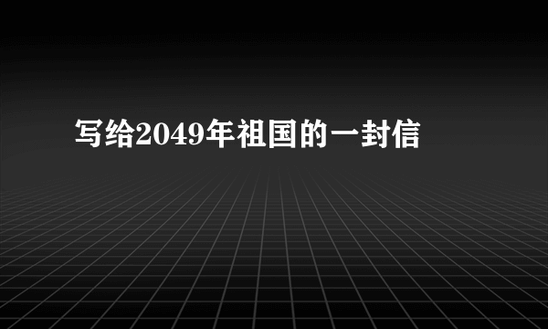 写给2049年祖国的一封信