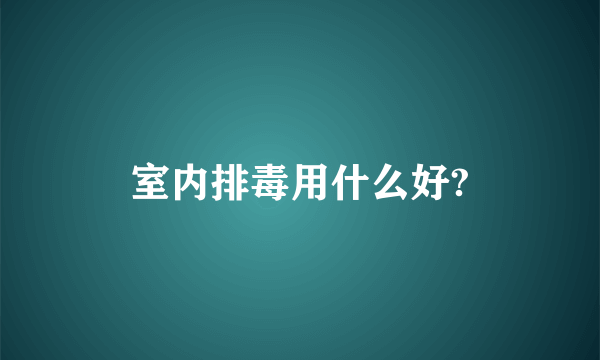 室内排毒用什么好?