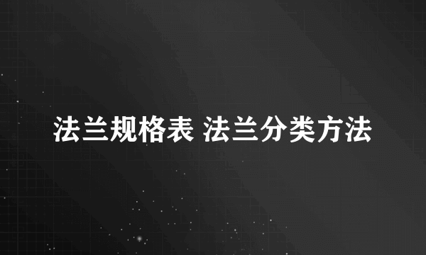 法兰规格表 法兰分类方法