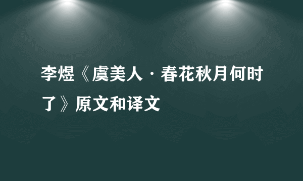 李煜《虞美人·春花秋月何时了》原文和译文