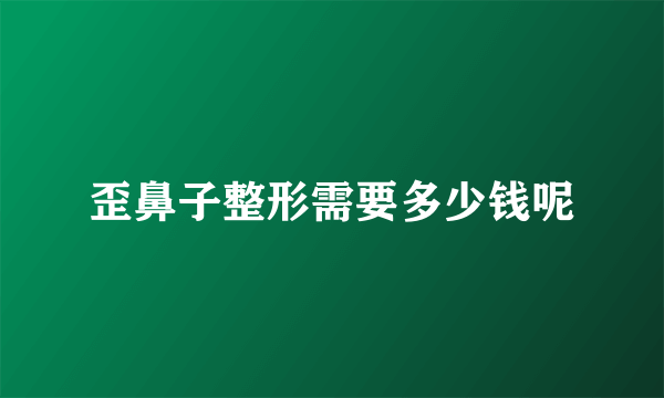 歪鼻子整形需要多少钱呢