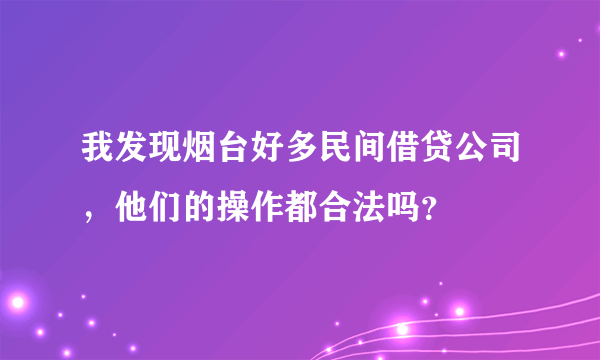我发现烟台好多民间借贷公司，他们的操作都合法吗？