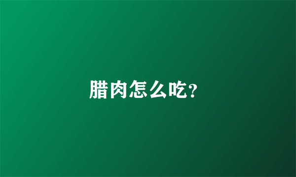腊肉怎么吃？