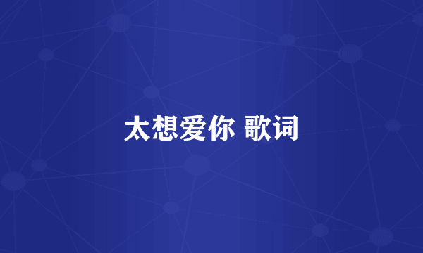 太想爱你 歌词