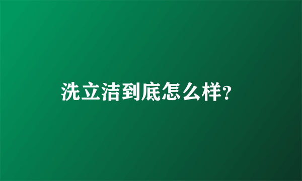 洗立洁到底怎么样？