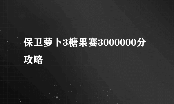 保卫萝卜3糖果赛3000000分攻略