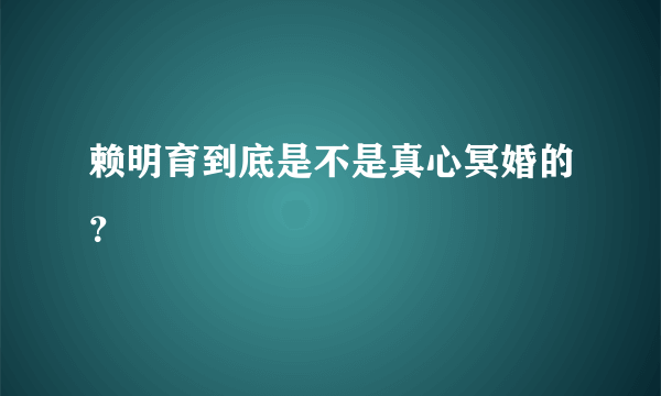 赖明育到底是不是真心冥婚的？