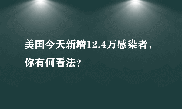 美国今天新增12.4万感染者，你有何看法？