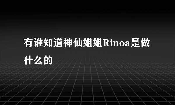 有谁知道神仙姐姐Rinoa是做什么的