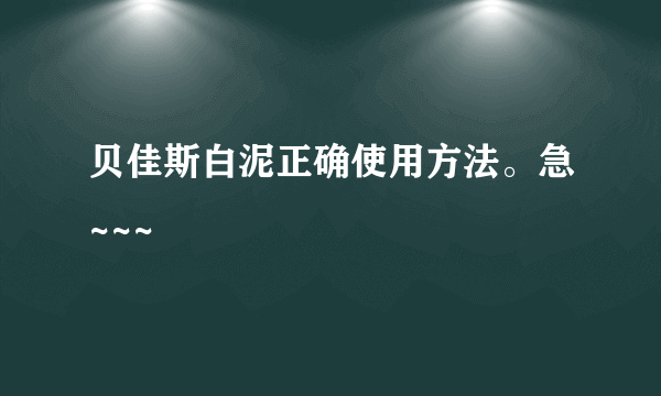 贝佳斯白泥正确使用方法。急~~~