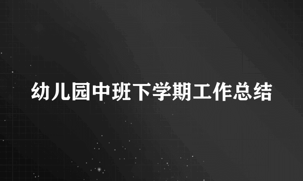 幼儿园中班下学期工作总结