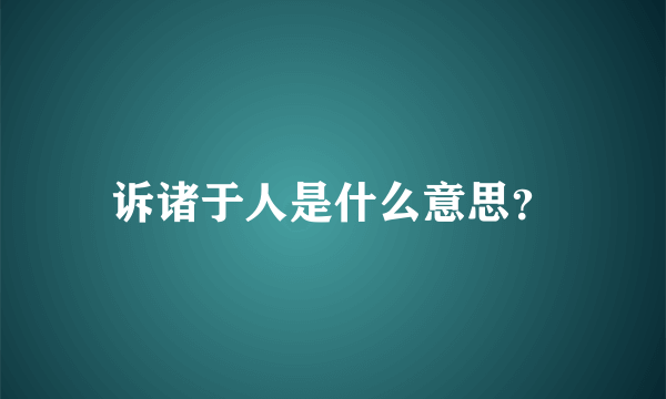 诉诸于人是什么意思？