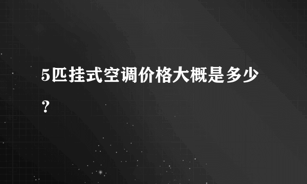5匹挂式空调价格大概是多少？