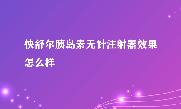 快舒尔胰岛素无针注射器效果怎么样