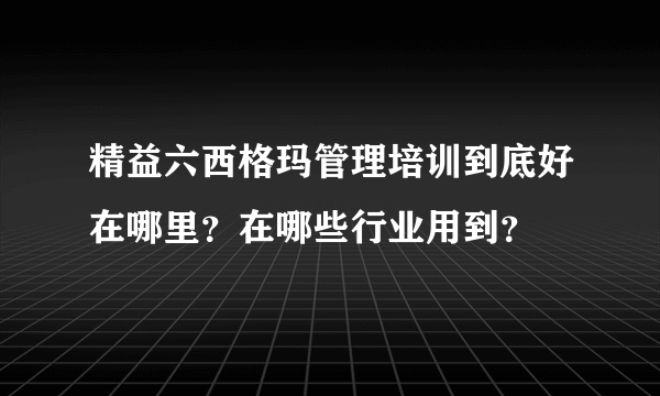 精益六西格玛管理培训到底好在哪里？在哪些行业用到？