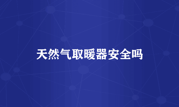 天然气取暖器安全吗