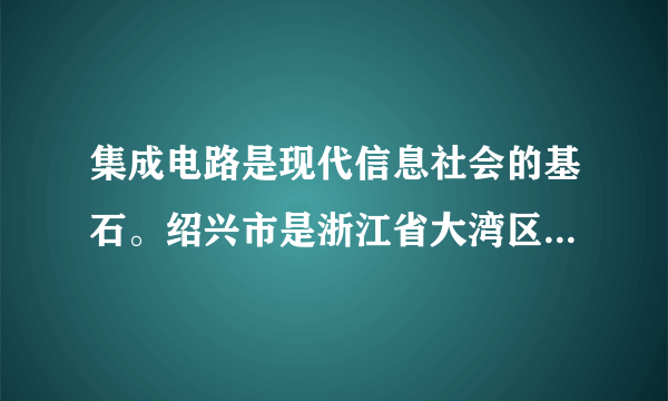 集成电路是现代信息社会的基石。绍兴市是浙江省大湾区战略的主要区域，近年来，当地把集成电路产业作为经济发展的重要突破口，集成电路产业链已基本完善，涵盖了设计、制造、封装测试、设备等多个领域。据此完成1～2题。绍兴发展集成电路的主要原因是（　　）A.气候宜人B.技术先进C.产业承接D.战略定位