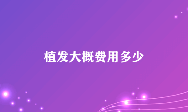 植发大概费用多少