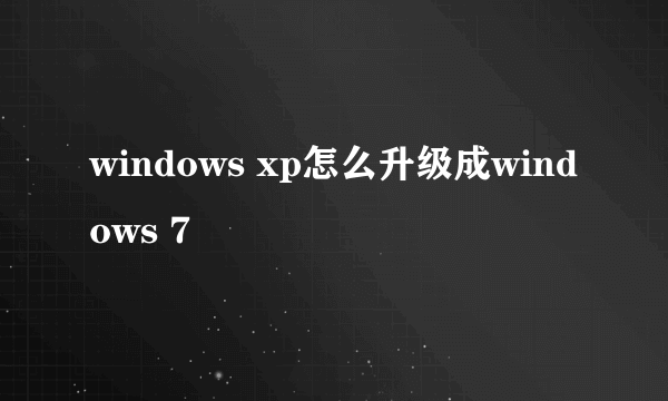 windows xp怎么升级成windows 7