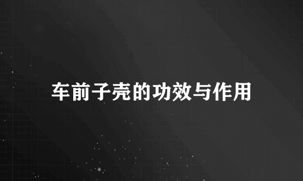 车前子壳的功效与作用