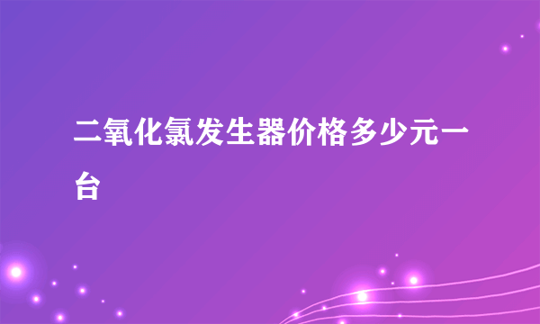 二氧化氯发生器价格多少元一台