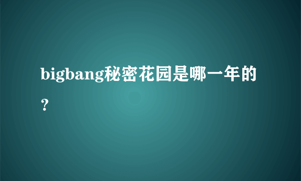 bigbang秘密花园是哪一年的？