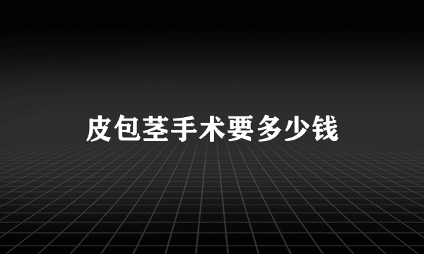 皮包茎手术要多少钱