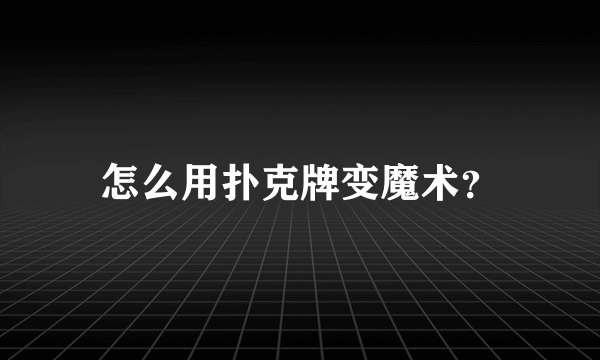 怎么用扑克牌变魔术？