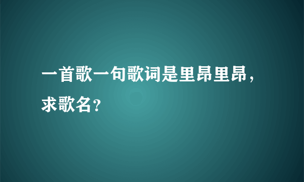 一首歌一句歌词是里昂里昂，求歌名？